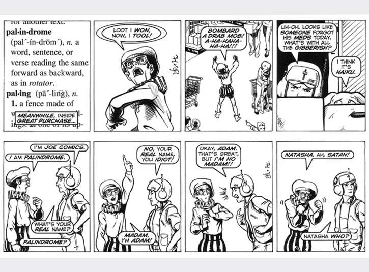 Joe heads to Great Purchase and encounters the evil of Palindrome! Original art for each strip measures 4 x 13. Pen and ink with digital lettering. Pencils by Gabe Hernandez.